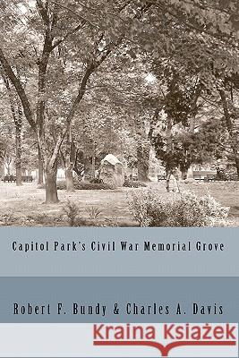 Capitol Park's Civil War Memorial Grove Robert F. Bundy Charles A. Davis 9781451575002 Createspace