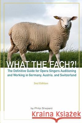 What The FACH?! Second Edition: The Definitive Guide for Opera Professionals Auditioning and Working in Germany, Austria, and Switzerland Schafer, Sarah Kirstine 9781451577020