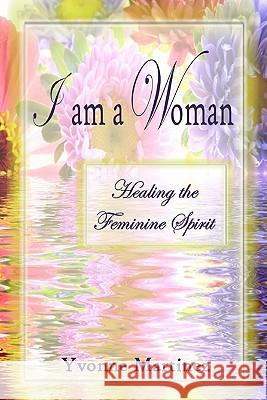 I am a Woman: Healing the Feminine Spirit Martinez, Yvonne 9781451577082 Createspace