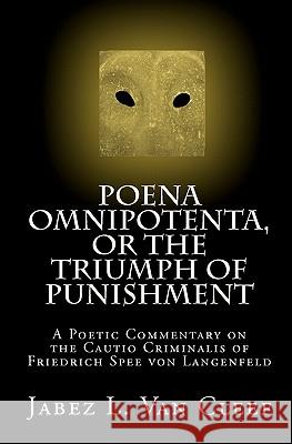 Poena Omnipotenta, or The Triumph of Punishment: A Poetic Commentary on the Cautio Criminalis of Friedrich Spee von Langenfeld Van Cleef, Jabez L. 9781451577556