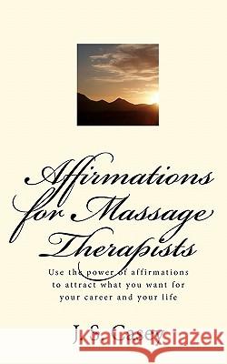 Affirmations for Massage Therapists: Use the power of affirmations to attract what you want for your career and your life Casey, J. S. 9781451578232 Createspace