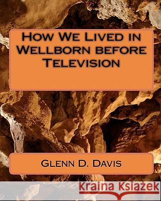 How We Lived in Wellborn before Television Davis, Glenn D. 9781451578249