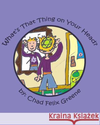 What's That Thing on Your Head? Chad Felix Greene Chad Felix Greene 9781451578980 Createspace