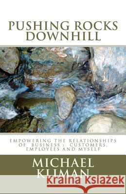 Pushing Rocks Downhill: empowering the relationships of business: customers, employees and myself Kliman, Michael 9781451579741 Createspace