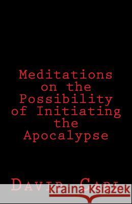 Meditation on the Possibility of Initiating the Apocalypse David Carl 9781451580150 Createspace Independent Publishing Platform