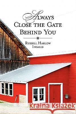 Always Close The Gate Behind You Ingalls, Russell Harlow 9781451581478 Createspace