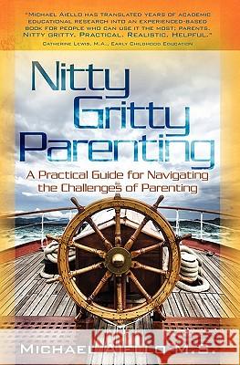 Nitty Gritty Parenting: A Practical Guide for Navigating the Challenges of Parenting Michael Aiello 9781451581966 Createspace