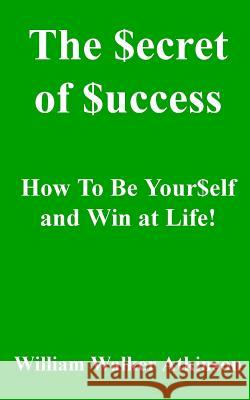 The Secret of Success: How to be Yourself, and Win at Life! Atkinson, William Walker 9781451582574