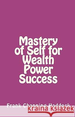 Mastery of Self for Wealth Power Success Frank Channing Haddock 9781451583069 Createspace