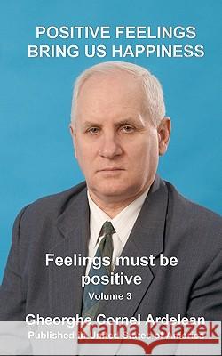Positive feelings bring us happiness: Feelings must be positive Ardelean, Gheorghe Cornel 9781451583854 Createspace