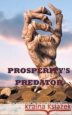 Prosperity's Predator: Thoughts on Government John Cooley 9781451583991 Createspace