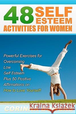 48 Self Esteem Activities for Women: Powerful Exercises for Overcoming Low Self Esteem Plus 50 Positive Affirmations on How to Love Yourself! Corinna Bowers 9781451584370 Createspace
