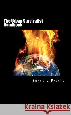 The Urban Survivalist Handbook Shane L. Painter 9781451584554 Createspace