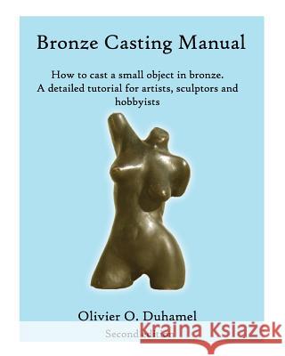 Bronze Casting Manual: How to Cast a Small Bronze Sculpture by Yourself Olivier Duhamel 9781451584752 CreateSpace