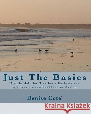 Just The Basics: Simple Help for Starting a Business and Creating a Good Bookkeeping System Cote, Denise 9781451587913