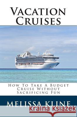 Vacation Cruises: How To Take A Budget Cruise Without Sacrificing Fun Kline, Melissa 9781451588439 Createspace