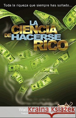 La Ciencia de Hacerse Rico: Toda la riqueza que siempre has soñado . . . Wattles, Wallace D. 9781451589016 Createspace