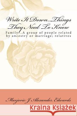 Write It Down... Things They Need To Know: Family...A group of people related by ancestry or marriage; relatives A. Edwards, Marjorie J. 9781451589481 Createspace