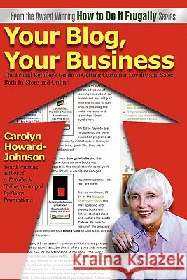 Your Blog, Your Business: A Retailer's Frugal Guide to Getting Customer Loyalty and Sales-Both In-Store and Online Carolyn Howard-Johnson Chaz Desimone 9781451591040 Createspace