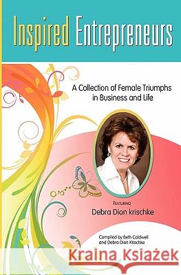 Inspired Entrepreneurs A Collection of Female Triumphs in Business and Life: Featuring Debra Dion Krischke Krischke, Debra Dion 9781451592207 Createspace