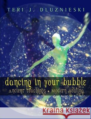 Dancing In Your Bubble: Ancient Teachings; Modern Healing Dluznieski, Teri J. 9781451592535 Createspace