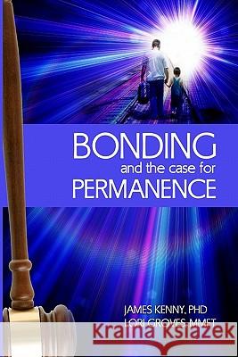 Bonding and the Case for Permanence: Preventing Mental Illness, Crime, and Homelessness Among Children in Foster Care and Adoption. a Guide for Attorn James Kenn Lori Grove 9781451593532 Createspace