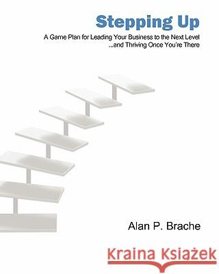 Stepping Up: A Game Plan for Leading Your Business to the Next Level... Alan P. Brache 9781451596915 Createspace