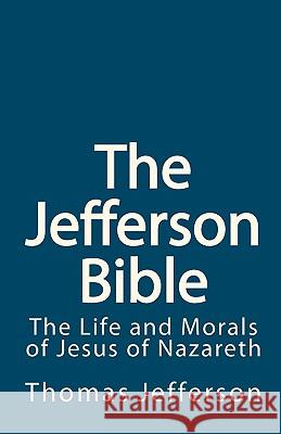 The Jefferson Bible: The Life and Morals of Jesus of Nazareth Thomas Jefferson 9781451597509 Createspace