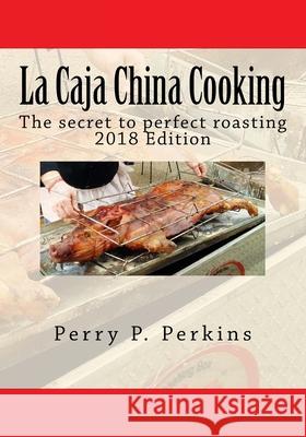 La Caja China Cooking: The secret to perfect roasting Perry P. Perkins 9781451598018 Createspace Independent Publishing Platform