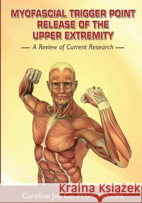 Myofascial Trigger Point Release of the Upper Extremity: A Review of Current Research Cht Csfa Caroline Joy Copt Dpt 9781451598346 Createspace