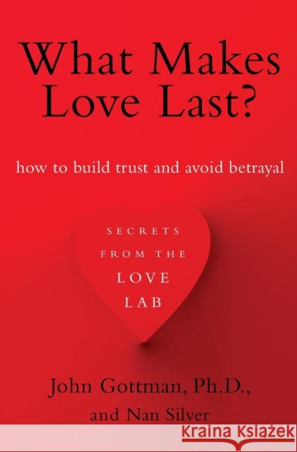 What Makes Love Last?: How to Build Trust and Avoid Betrayal John M. Gottman Nan Silver 9781451608489 Simon & Schuster