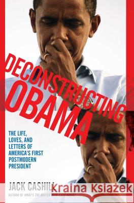 Deconstructing Obama: The Life, Loves, and Letters of America's First Postmodern President Jack Cashill 9781451611120 Threshold Editions