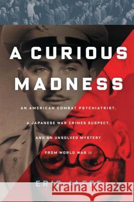 Curious Madness: An American Combat Psychiatrist, a Japanese War Crimes Suspect, and an Unsolved Mystery from World War II Jaffe, Eric 9781451612110 Scribner Book Company