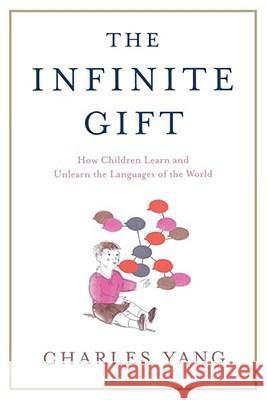 The Infinite Gift: How Children Learn and Unlearn the Languages of Th Yang, Charles 9781451612998 Scribner Book Company