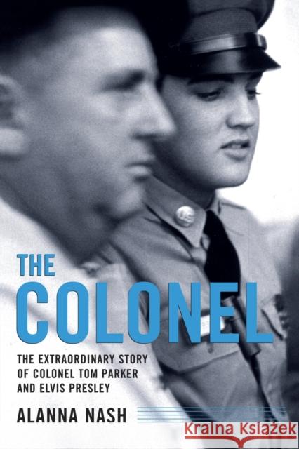 The Colonel: The Extraordinary Story of Colonel Tom Parker and Elvis Presley Alanna Nash 9781451613575