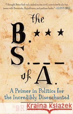 The B.S. of A.: A Primer in Politics for the Incredibly Disenchanted Brian Sack 9781451616729 Threshold Editions
