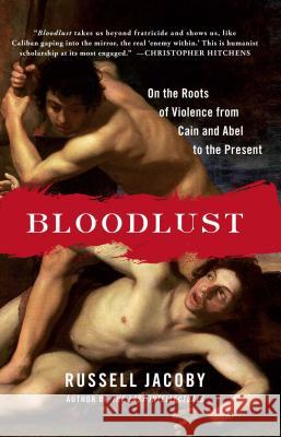 Bloodlust: On the Roots of Violence from Cain and Abel to the Present Russell Jacoby 9781451620818 Free Press