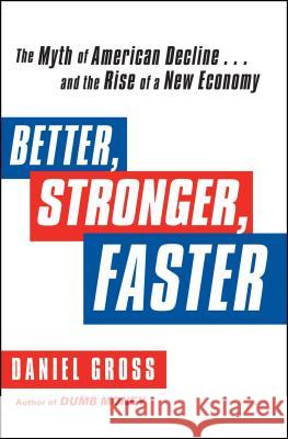 Better, Stronger, Faster: The Myth of American Decline . . . and the Rise of a New Economy Daniel Gross 9781451621358 Free Press
