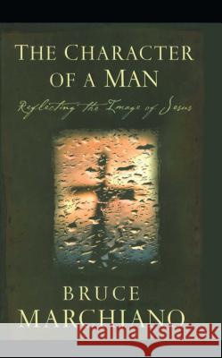 The Character of a Man: Reflecting the Image of Jesus Marchiano, Bruce 9781451623796