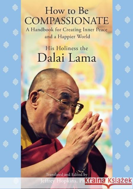 How to Be Compassionate: A Handbook for Creating Inner Peace and a Happier World Dalai Lama 9781451623918