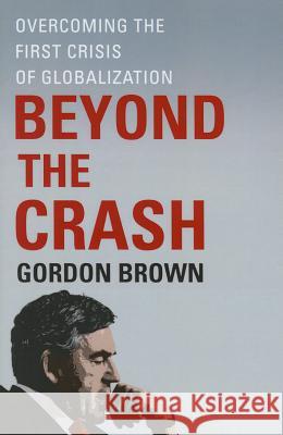 Beyond the Crash: Overcoming the First Crisis of Globalization Brown, Gordon 9781451624069