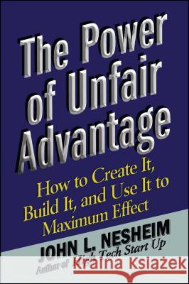 The Power of Unfair Advantage: How to Create It, Build It, and Use It to Maximum Nesheim, John L. 9781451624267 Free Press