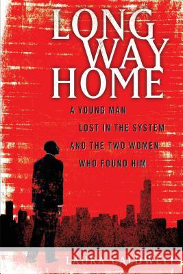 Long Way Home: A Young Man Lost in the System and the Two Women Who Found Him Laura Caldwell 9781451626599 Free Press