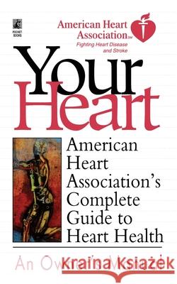 Your Heart: American Heart Association's Complete Guide to Heart Health American Heart Association 9781451628074 Pocket Books