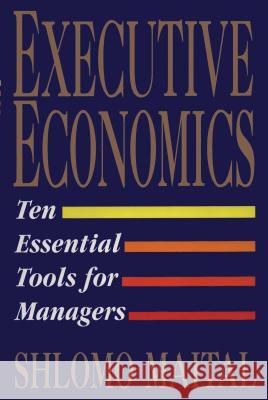 Executive Economics: Ten Tools for Business Decision Makers Maital, Shlomo 9781451631593