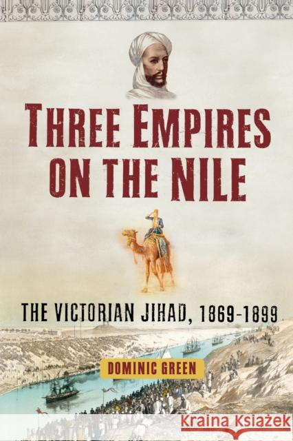 Three Empires on the Nile: The Victorian Jihad, 1869-1899 Green, Dominic 9781451631609