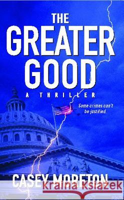 The Greater Good: A Thriller Casey Moreton 9781451631821 Gallery Books