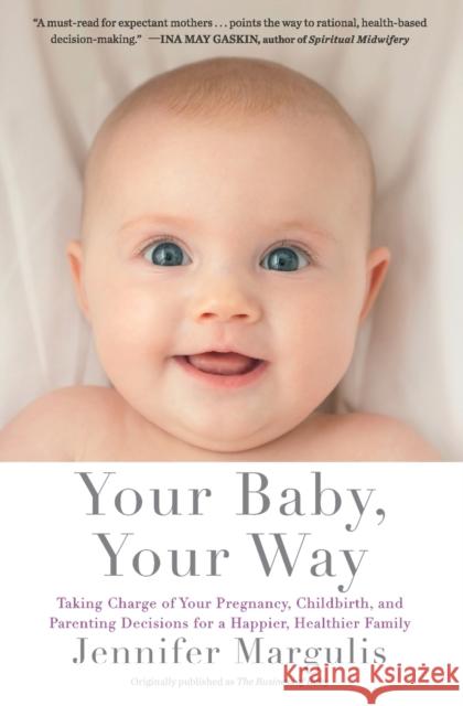 Your Baby, Your Way: Taking Charge of Your Pregnancy, Childbirth, and Parenting Decisions for a Happier, Healthier Family Jennifer Margulis 9781451636093 Scribner Book Company