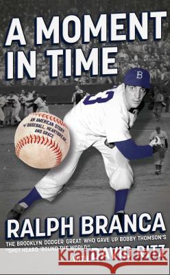 A Moment in Time: An American Story of Baseball, Heartbreak, and Grace Ralph Branca David Ritz 9781451636901 Scribner Book Company