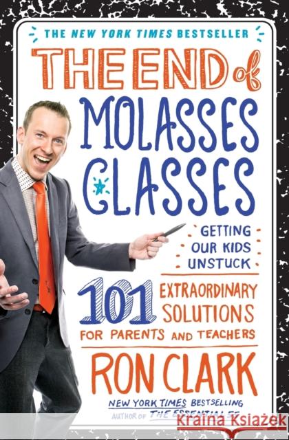 The End of Molasses Classes: Getting Our Kids Unstuck: 101 Extraordinary Solutions for Parents and Teachers Ron Clark 9781451639742 Touchstone Books